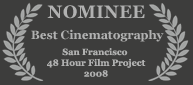 Nominee - Best Cinematography, 2008 San Jose 48 Hour Film Project