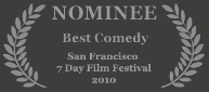 Nominee - Best Comedy, 2010 San Francisco 7 Day Film Festival