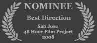 Nominee - Best Direction, 2008 San Jose 48 Hour Film Project