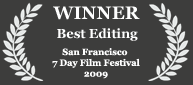 Winner - Best Editing, 2009 San Francisco 7 Day Film Festival