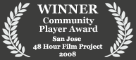 Winner - Community Player Award, 2008 San Jose 48 Hour Film Project