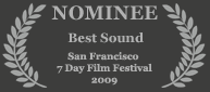 Nominee - Best Sound, 2009 San Francisco 7 Day Film Festival