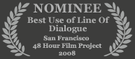 Nominee - Best USe of Line of Dialogue, 2008 San Francisco 48 Hour Film Project